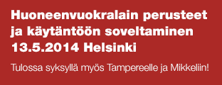 Huoneenvuokralain perusteet ja käytäntöön soveltaminen  13.5.2014 Helsinki Tulossa syksyllä myös Tampereelle ja Mikkeliin!